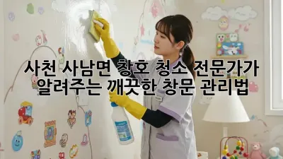 사천 사남면 창호 청소 전문가가 알려주는 깨끗한 창문 관리법