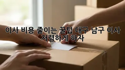 이사 비용 줄이는 꿀팁: 대구 남구 이사, 저렴하게 하자!