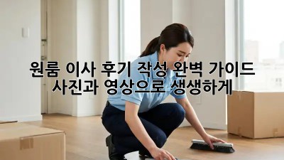 원룸 이사 후기 작성 완벽 가이드! 사진과 영상으로 생생하게!